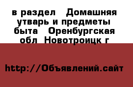  в раздел : Домашняя утварь и предметы быта . Оренбургская обл.,Новотроицк г.